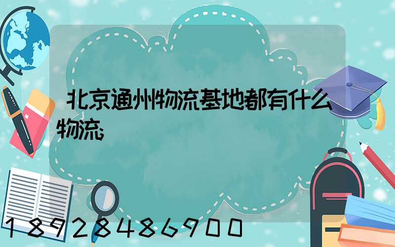 北京通州物流基地都有什么物流