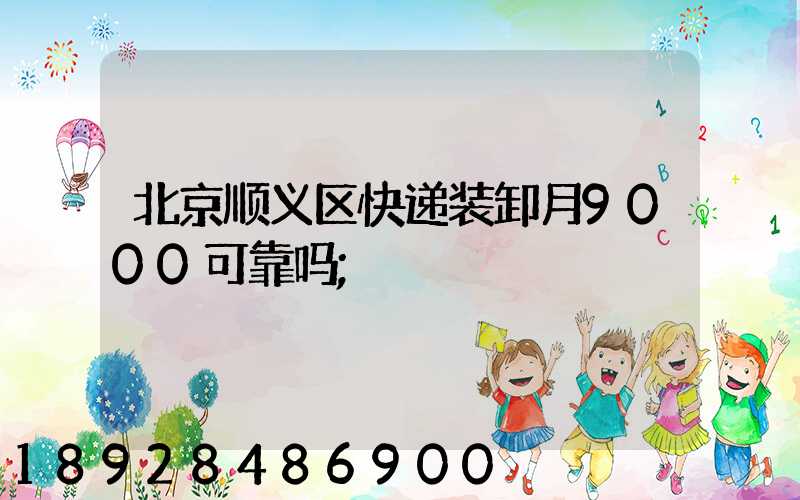 北京顺义区快递装卸月9000可靠吗