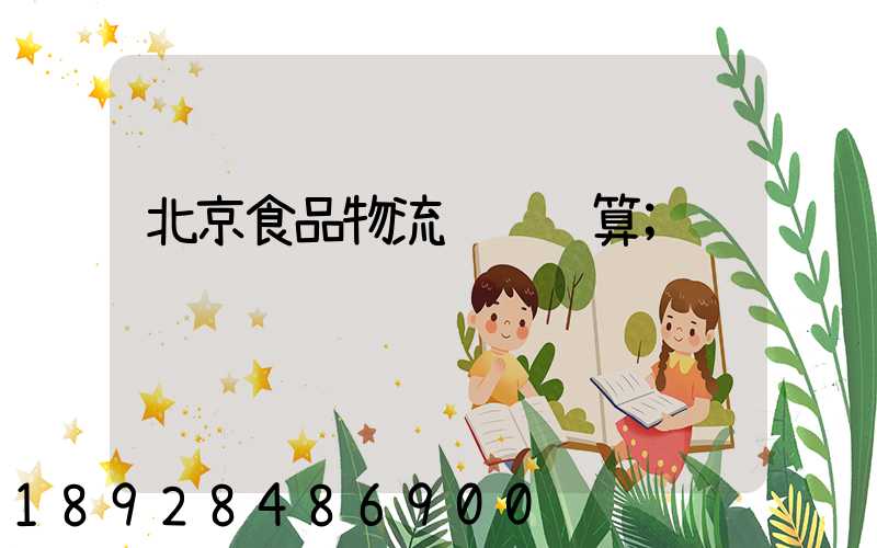 北京食品物流运输预算