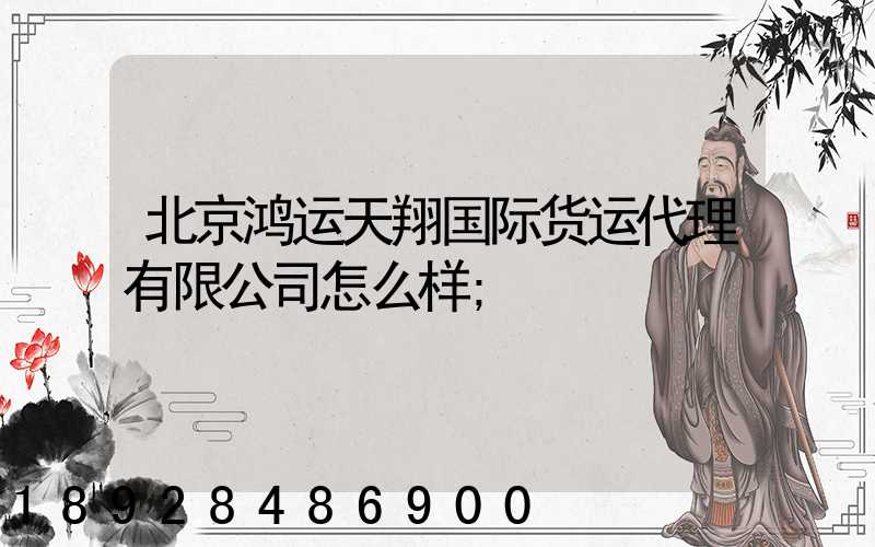 北京鸿运天翔国际货运代理有限公司怎么样