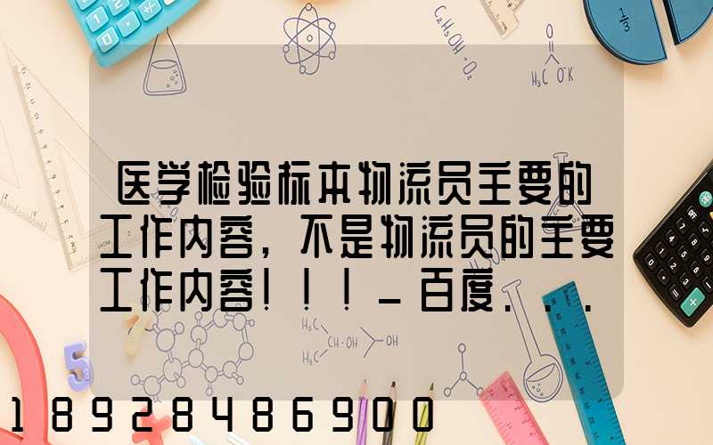 医学检验标本物流员主要的工作内容,不是物流员的主要工作内容!!!_百度...