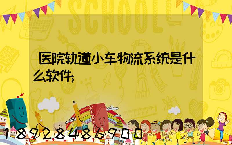 医院轨道小车物流系统是什么软件