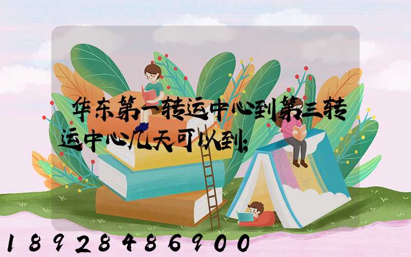 华东第一转运中心到第三转运中心几天可以到