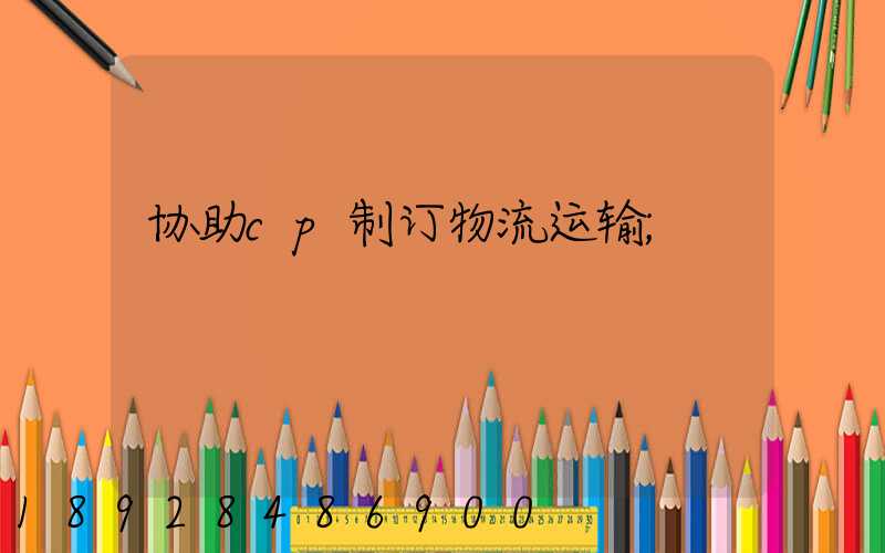 协助cp制订物流运输