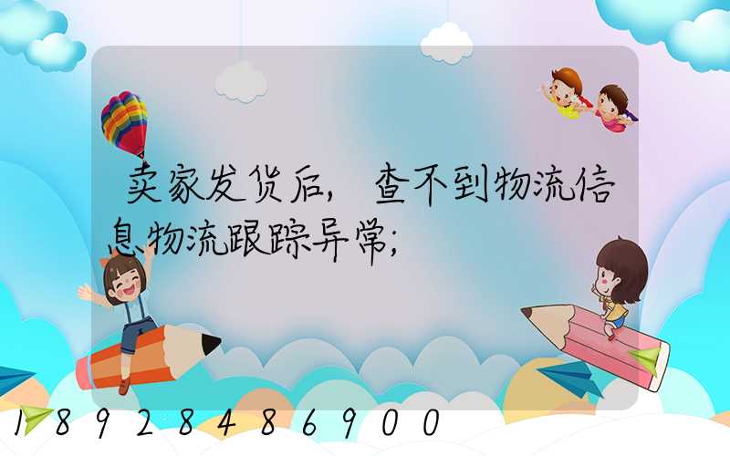 卖家发货后,查不到物流信息物流跟踪异常