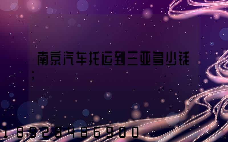 南京汽车托运到三亚多少钱