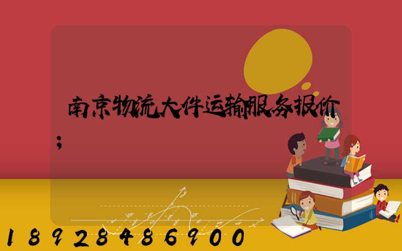 南京物流大件运输服务报价
