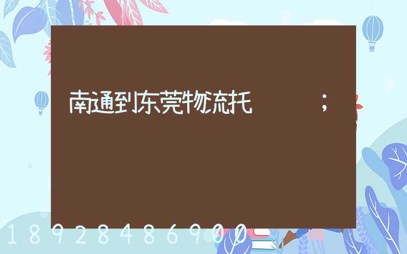 南通到东莞物流托运运输