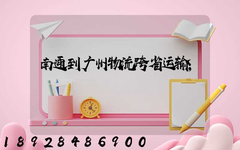 南通到广州物流跨省运输