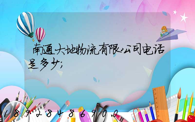 南通大地物流有限公司电话是多少