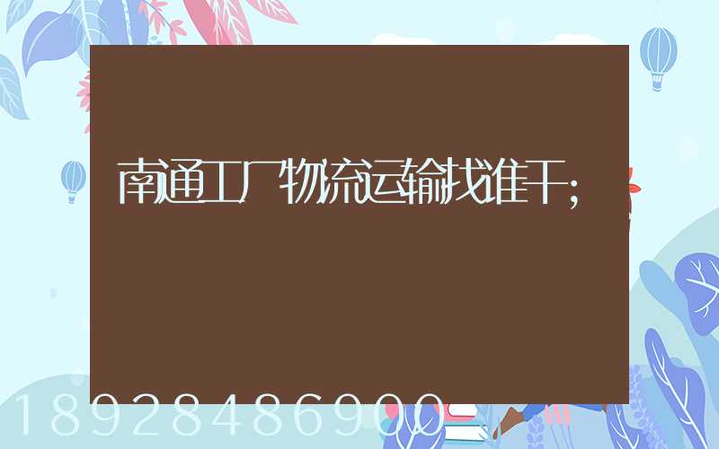南通工厂物流运输找谁干