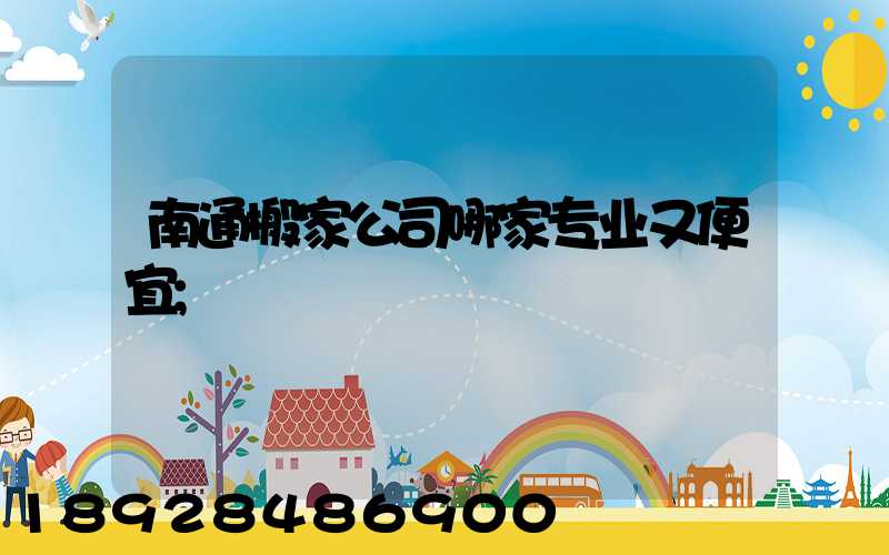 南通搬家公司哪家专业又便宜