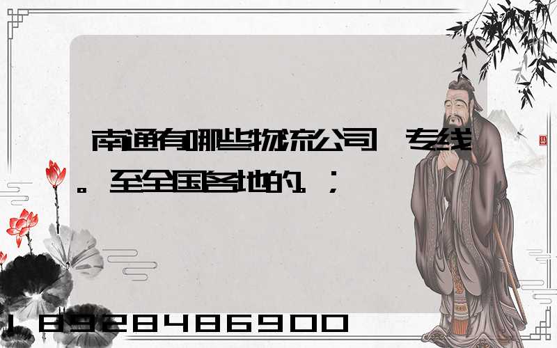 南通有哪些物流公司,专线。至全国各地的。