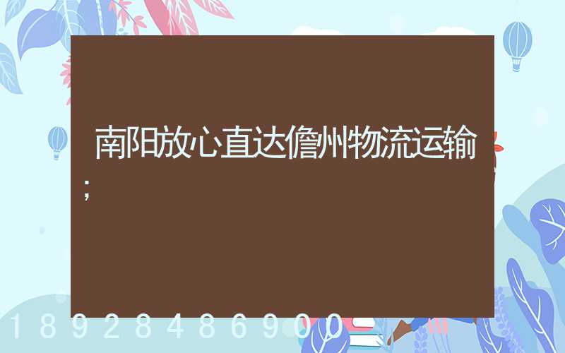 南阳放心直达儋州物流运输