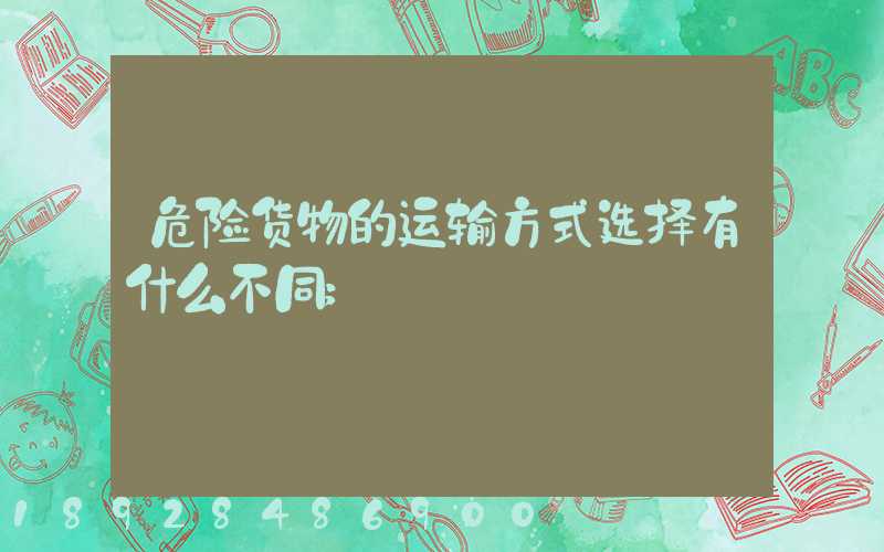 危险货物的运输方式选择有什么不同