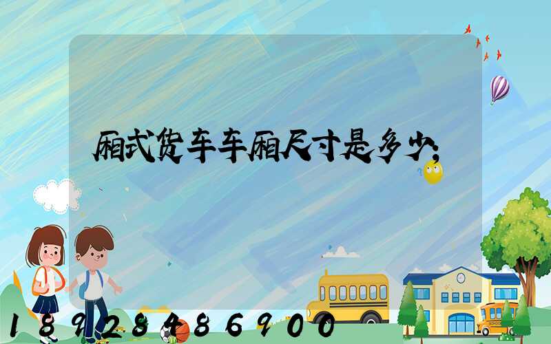 厢式货车车厢尺寸是多少