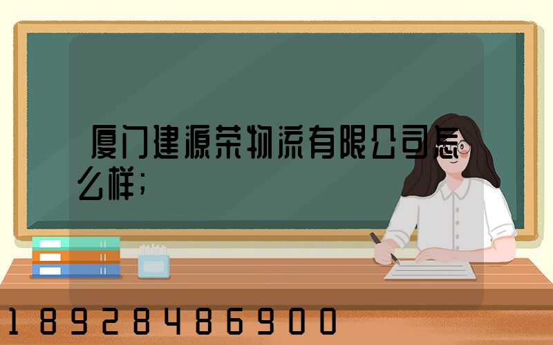 厦门建源荣物流有限公司怎么样