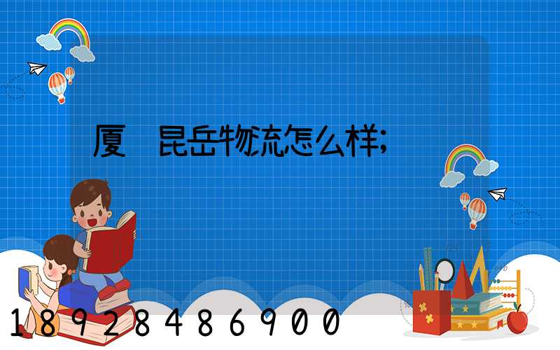 厦门昆岳物流怎么样