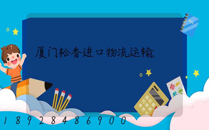 厦门松香进口物流运输