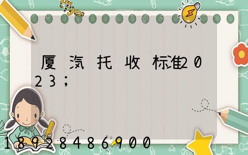 厦门汽车托运收费标准2023