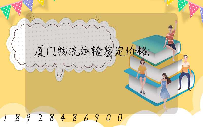 厦门物流运输鉴定价格