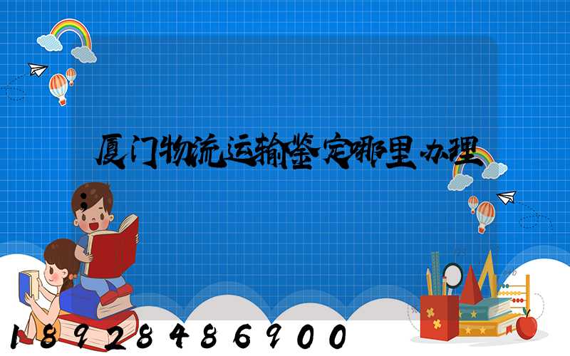 厦门物流运输鉴定哪里办理