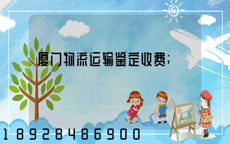 厦门物流运输鉴定收费