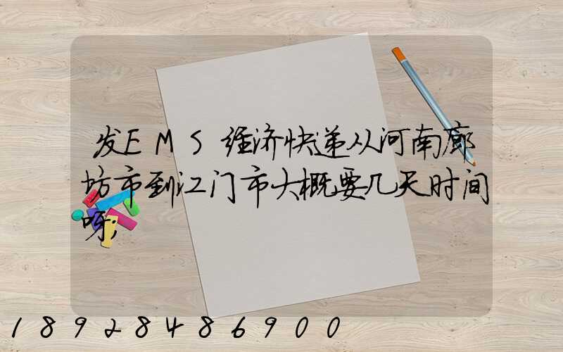 发EMS经济快递从河南廊坊市到江门市大概要几天时间呀