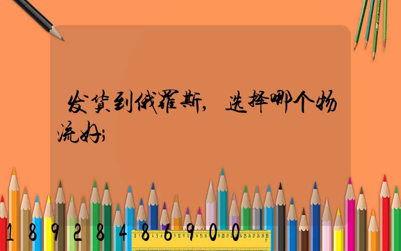 发货到俄罗斯,选择哪个物流好