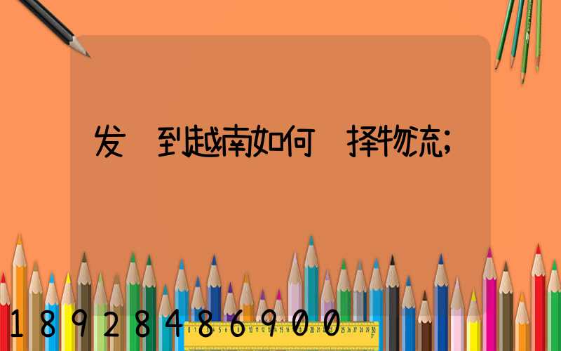 发货到越南如何选择物流