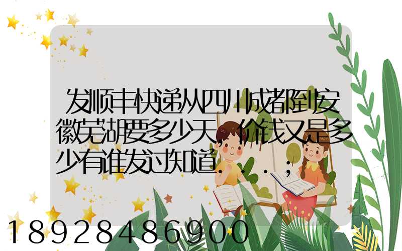 发顺丰快递从四川成都到安徽芜湖要多少天,价钱又是多少有谁发过知道...