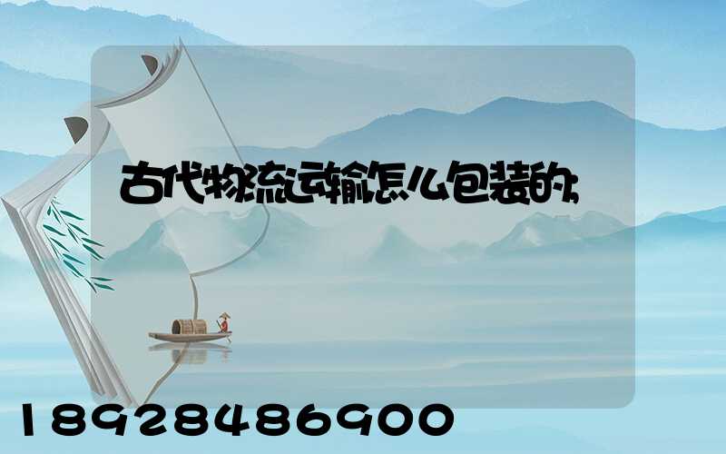 古代物流运输怎么包装的