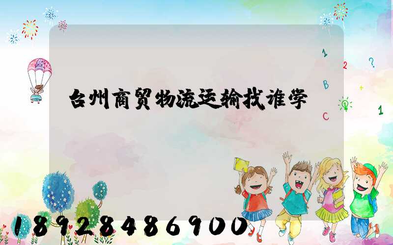 台州商贸物流运输找谁学
