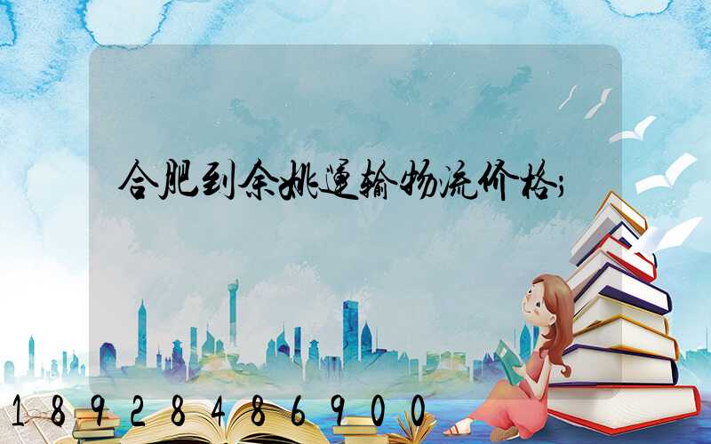 合肥到余姚运输物流价格