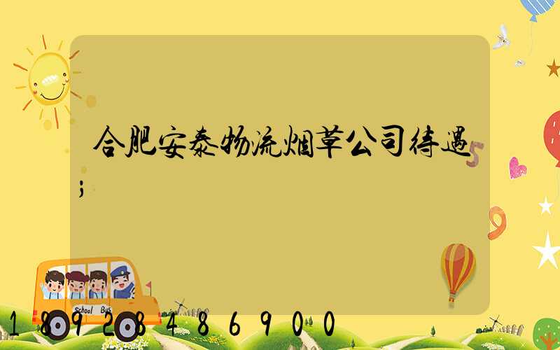 合肥安泰物流烟草公司待遇