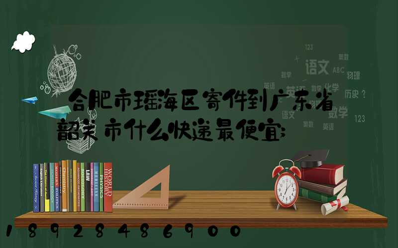 合肥市瑶海区寄件到广东省韶关市什么快递最便宜