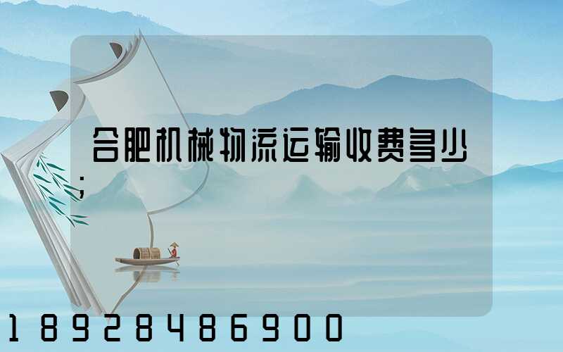 合肥机械物流运输收费多少