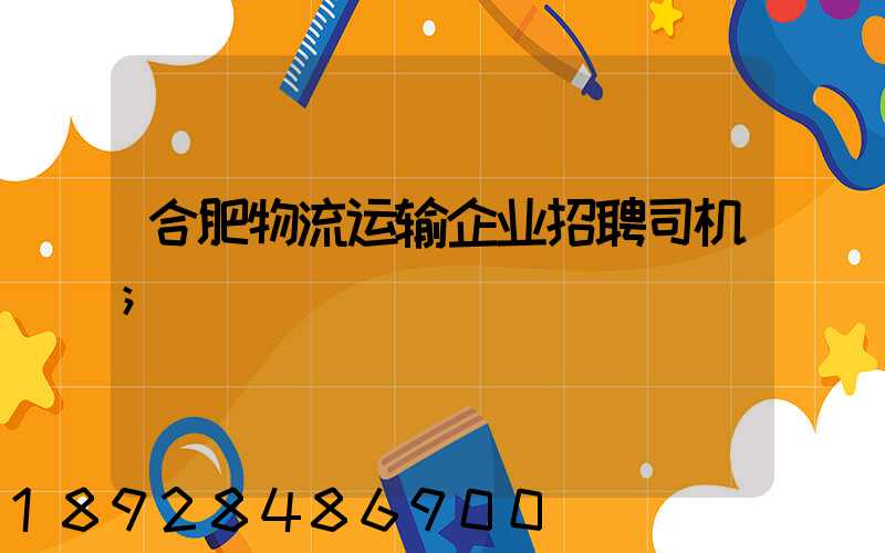 合肥物流运输企业招聘司机
