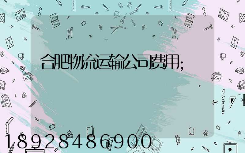 合肥物流运输公司费用
