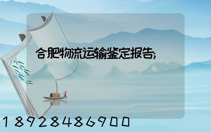 合肥物流运输鉴定报告