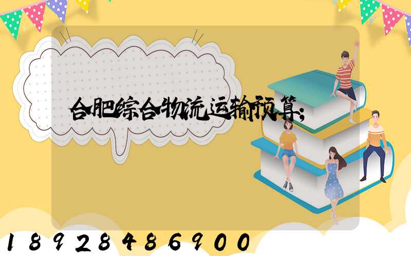 合肥综合物流运输预算