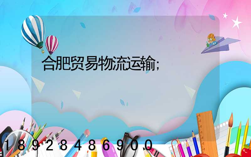 合肥贸易物流运输