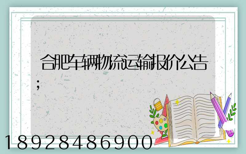 合肥车辆物流运输报价公告