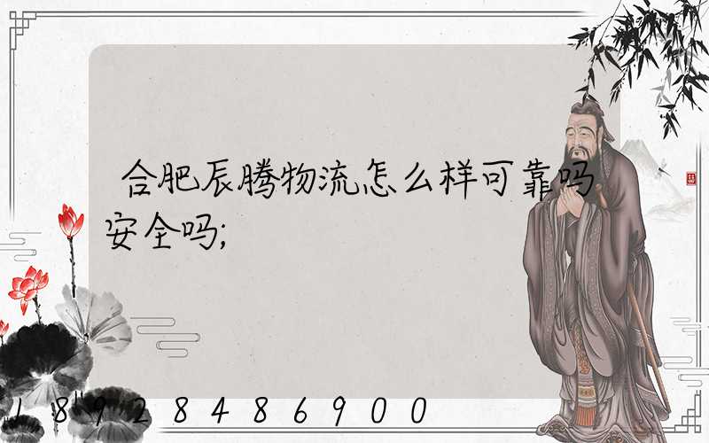合肥辰腾物流怎么样可靠吗安全吗
