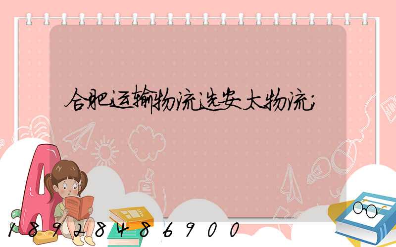 合肥运输物流选安太物流