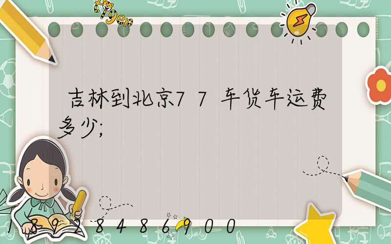 吉林到北京77车货车运费多少