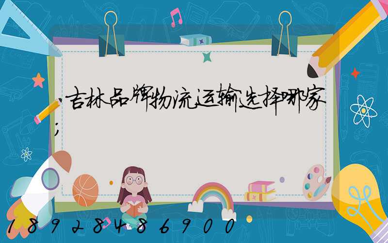吉林品牌物流运输选择哪家