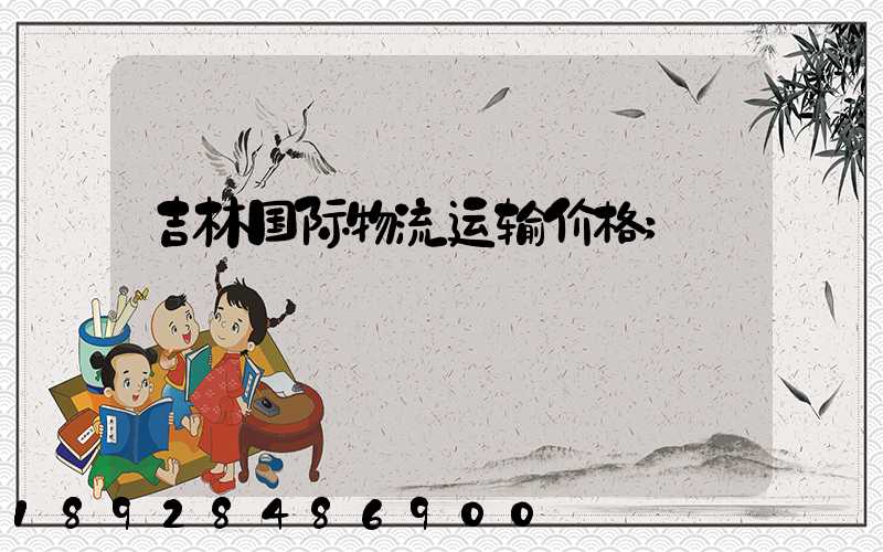 吉林国际物流运输价格