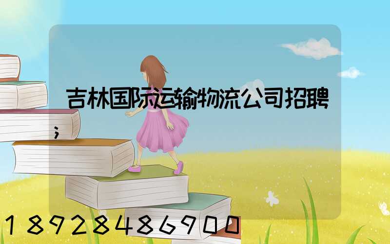 吉林国际运输物流公司招聘