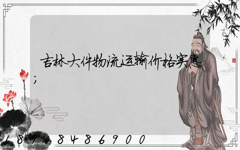 吉林大件物流运输价格实惠